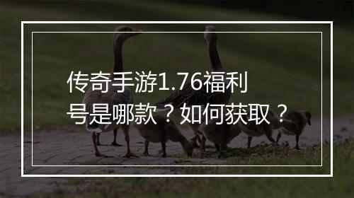 传奇手游1.76福利号是哪款？如何获取？