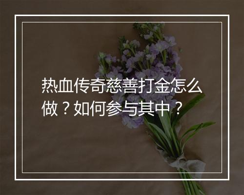 热血传奇慈善打金怎么做？如何参与其中？