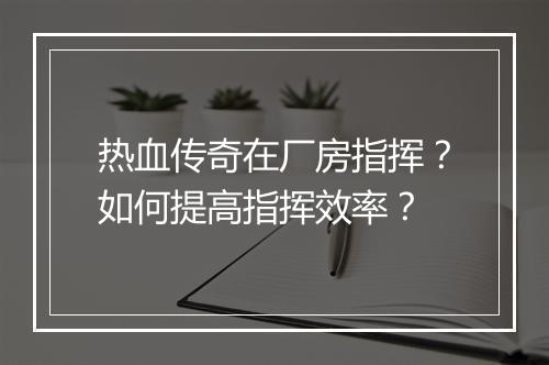 热血传奇在厂房指挥？如何提高指挥效率？