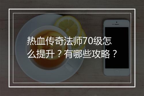 热血传奇法师70级怎么提升？有哪些攻略？