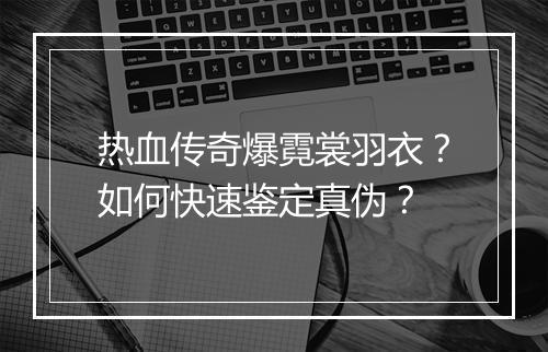 热血传奇爆霓裳羽衣？如何快速鉴定真伪？