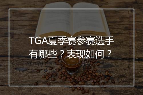 TGA夏季赛参赛选手有哪些？表现如何？