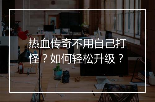 热血传奇不用自己打怪？如何轻松升级？