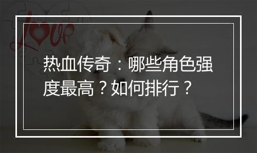 热血传奇：哪些角色强度最高？如何排行？