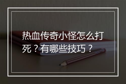 热血传奇小怪怎么打死？有哪些技巧？