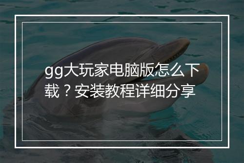 gg大玩家电脑版怎么下载？安装教程详细分享