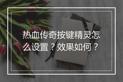 热血传奇按键精灵怎么设置？效果如何？
