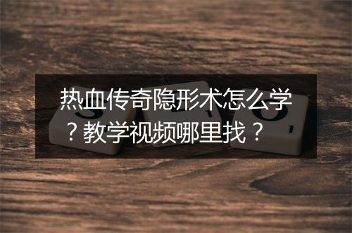 热血传奇隐形术怎么学？教学视频哪里找？