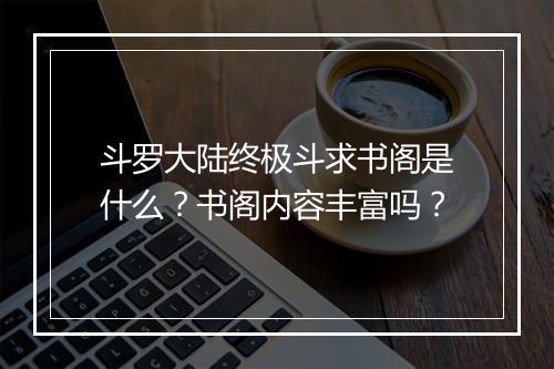 斗罗大陆终极斗求书阁是什么？书阁内容丰富吗？