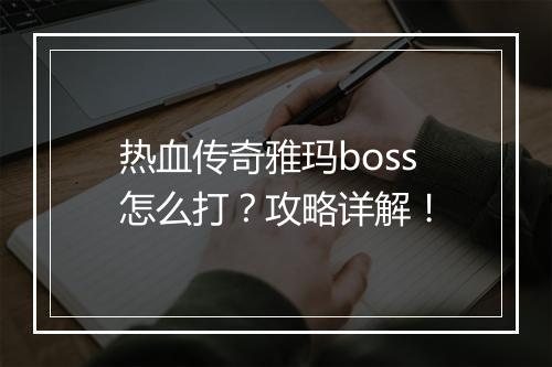 热血传奇雅玛boss怎么打？攻略详解！