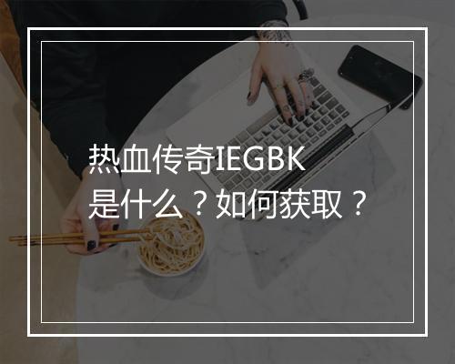 热血传奇IEGBK是什么？如何获取？