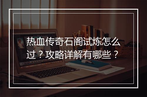 热血传奇石阁试炼怎么过？攻略详解有哪些？