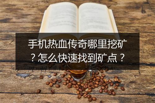 手机热血传奇哪里挖矿？怎么快速找到矿点？