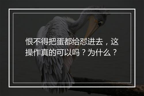 恨不得把蛋都给怼进去，这操作真的可以吗？为什么？