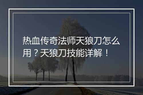 热血传奇法师天狼刀怎么用？天狼刀技能详解！