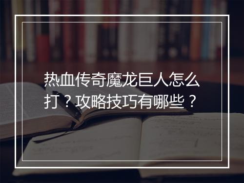 热血传奇魔龙巨人怎么打？攻略技巧有哪些？