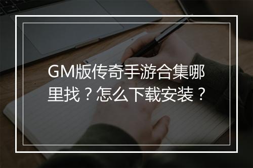 GM版传奇手游合集哪里找？怎么下载安装？