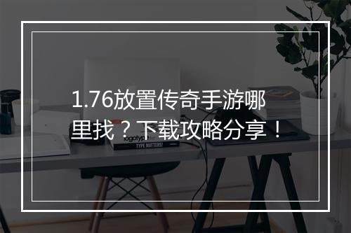 1.76放置传奇手游哪里找？下载攻略分享！