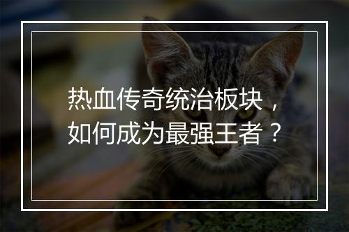 热血传奇统治板块，如何成为最强王者？