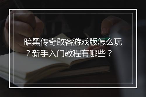暗黑传奇敢客游戏版怎么玩？新手入门教程有哪些？