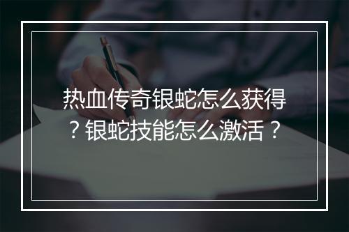 热血传奇银蛇怎么获得？银蛇技能怎么激活？