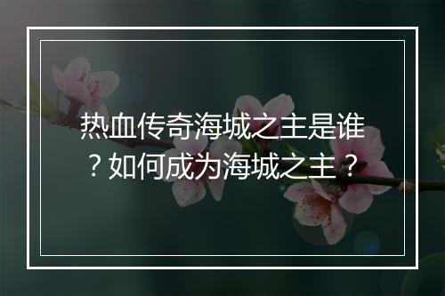 热血传奇海城之主是谁？如何成为海城之主？