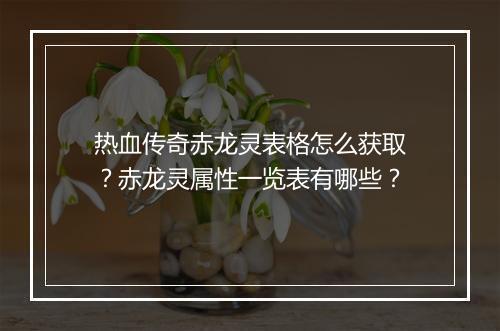 热血传奇赤龙灵表格怎么获取？赤龙灵属性一览表有哪些？