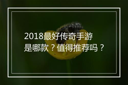 2018最好传奇手游是哪款？值得推荐吗？