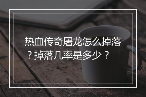 热血传奇屠龙怎么掉落？掉落几率是多少？