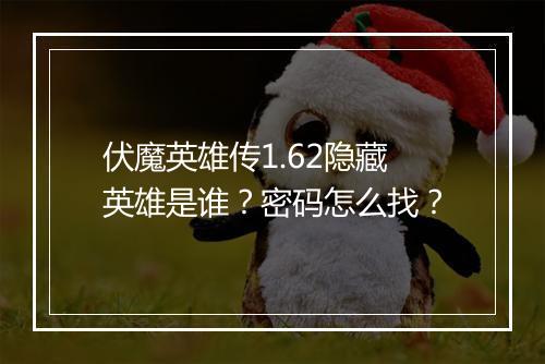 伏魔英雄传1.62隐藏英雄是谁？密码怎么找？