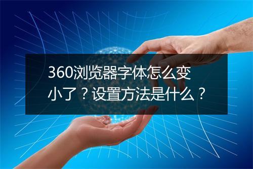 360浏览器字体怎么变小了？设置方法是什么？