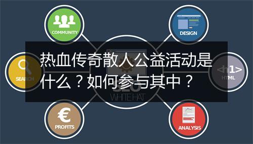 热血传奇散人公益活动是什么？如何参与其中？