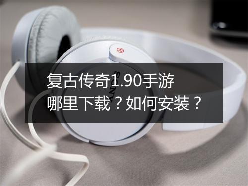 复古传奇1.90手游哪里下载？如何安装？