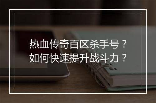 热血传奇百区杀手号？如何快速提升战斗力？