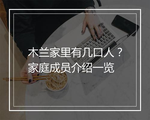 木兰家里有几口人？家庭成员介绍一览