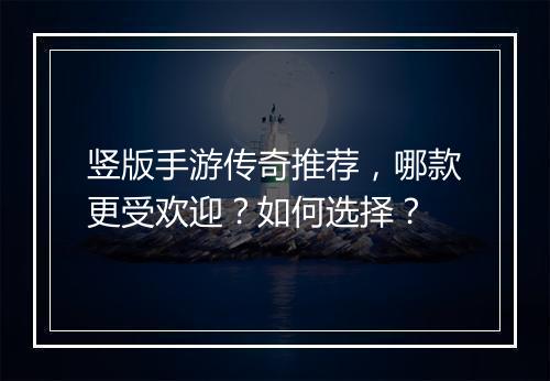 竖版手游传奇推荐，哪款更受欢迎？如何选择？