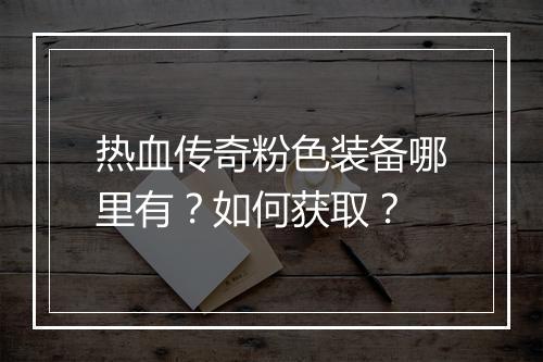 热血传奇粉色装备哪里有？如何获取？