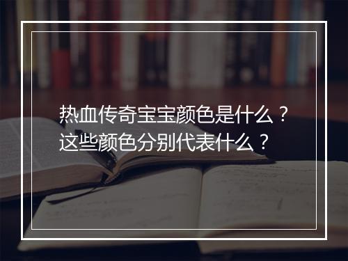 热血传奇宝宝颜色是什么？这些颜色分别代表什么？