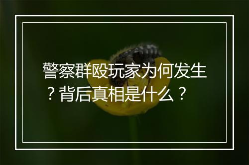 警察群殴玩家为何发生？背后真相是什么？