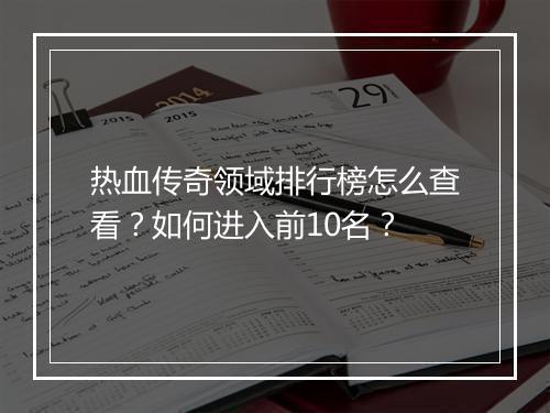 热血传奇领域排行榜怎么查看？如何进入前10名？