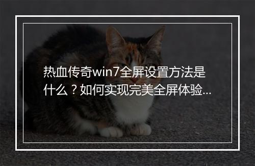 热血传奇win7全屏设置方法是什么？如何实现完美全屏体验？