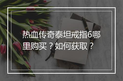 热血传奇泰坦戒指6哪里购买？如何获取？