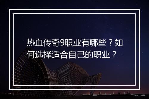 热血传奇9职业有哪些？如何选择适合自己的职业？