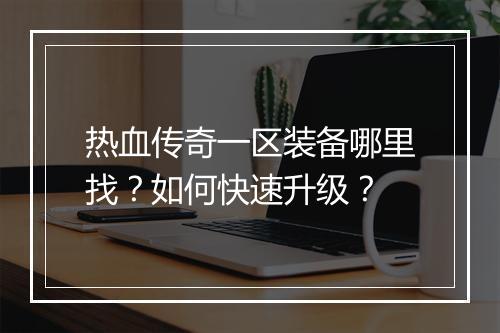 热血传奇一区装备哪里找？如何快速升级？