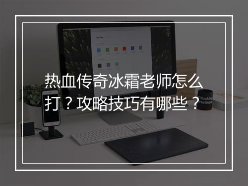 热血传奇冰霜老师怎么打？攻略技巧有哪些？