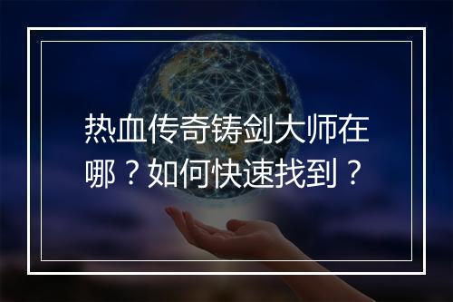 热血传奇铸剑大师在哪？如何快速找到？