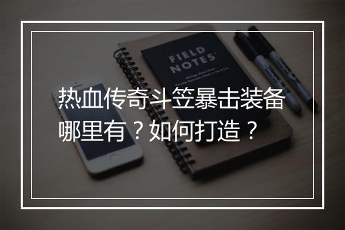 热血传奇斗笠暴击装备哪里有？如何打造？