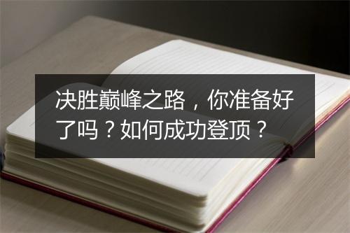 决胜巅峰之路，你准备好了吗？如何成功登顶？