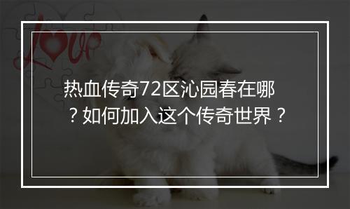 热血传奇72区沁园春在哪？如何加入这个传奇世界？