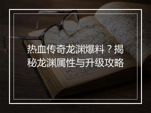 热血传奇龙渊爆料？揭秘龙渊属性与升级攻略
